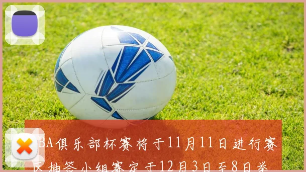 CBA俱乐部杯赛将于11月11日进行赛区抽签小组赛定于12月3日至8日举行