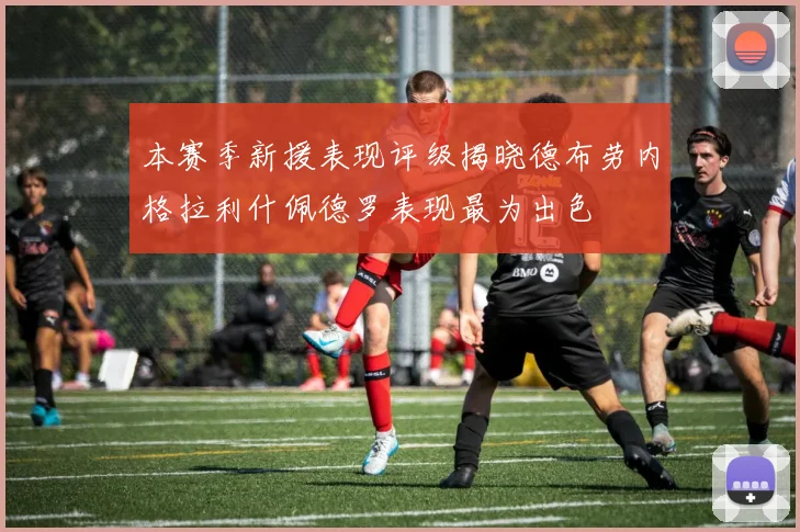 本赛季新援表现评级揭晓德布劳内格拉利什佩德罗表现最为出色