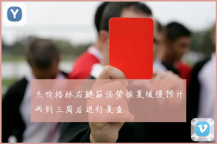 杰伦格林右腿筋伤势恢复缓慢预计两到三周后进行复查