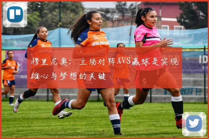 穆里尼奥：主场对阵AVS赢球是实现雄心与梦想的关键