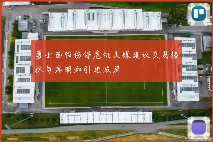 勇士面临伤停危机美媒建议交易格林与库明加引进浓眉