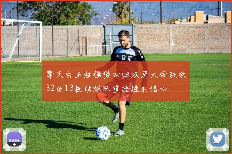 擎天白玉柱强势回归浓眉大帝狂砍32分13板助球队重拾胜利信心