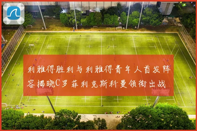 利雅得胜利与利雅得青年人首发阵容揭晓C罗菲利克斯科曼领衔出战