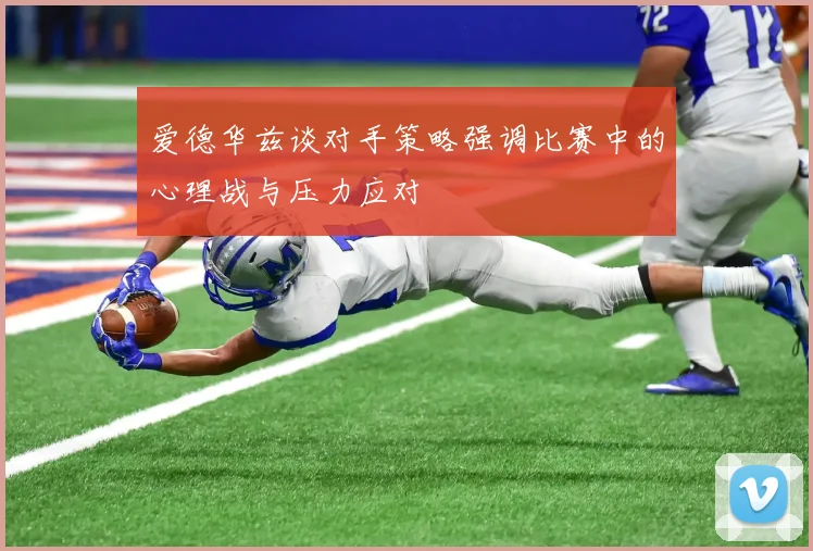 爱德华兹谈对手策略强调比赛中的心理战与压力应对