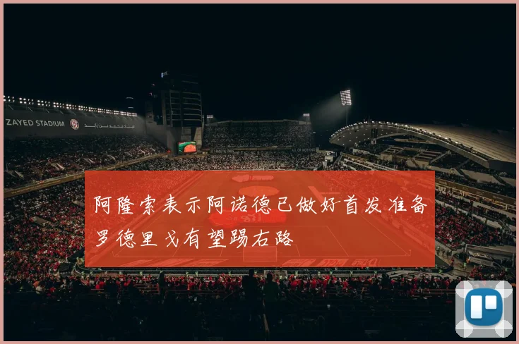 阿隆索表示阿诺德已做好首发准备罗德里戈有望踢右路